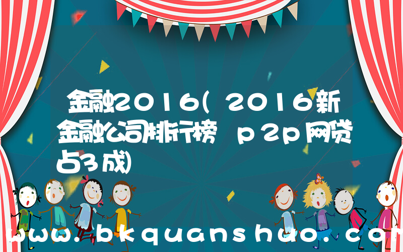 金融2016(2016新金融公司排行榜 p2p网贷占3成)